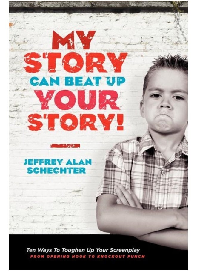 My Story Can Beat Up Your Story: Ten Ways to Toughen Up Your Screenplay from Opening Hook to Knoc... 