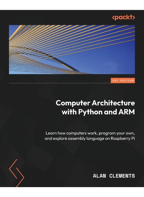 Computer Architecture with Python and ARM: Learn how computers work, program your own, and explore assembly language on Raspberry Pi