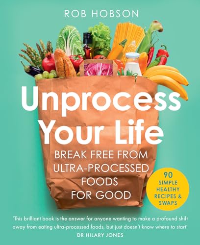 Unprocess Your Life Break Free From Ultraprocessed Foods For Good