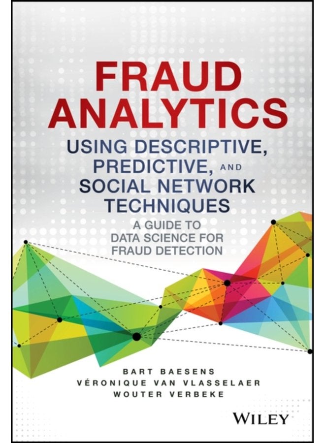 Fraud Analytics Using Descriptive Predictive and Social Network Techniques A Guide to Data Science for Fraud Detection - Hardback