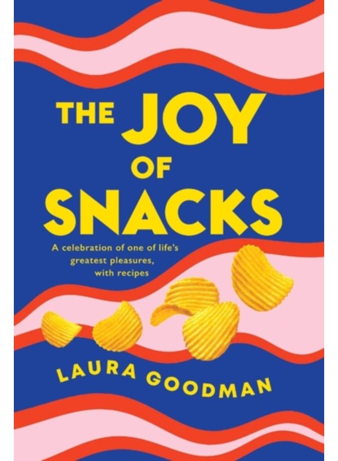 The Joy of Snacks : A celebration of one of life's greatest pleasures, with recipes 