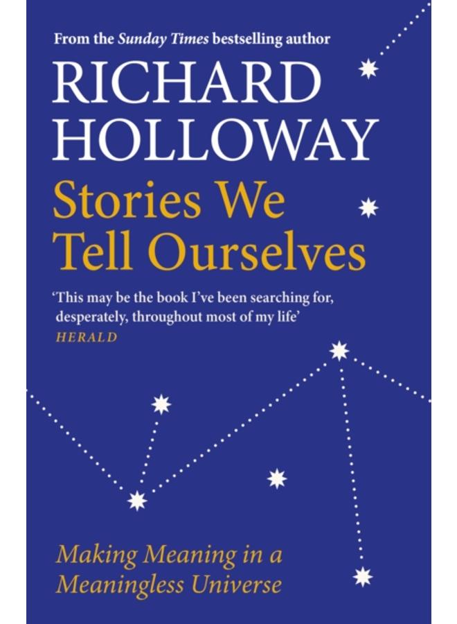 Stories We Tell Ourselves : Making Meaning in a Meaningless Universe