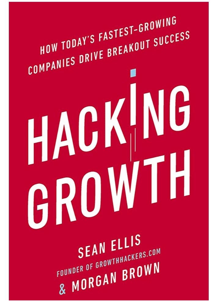 Hacking Growth: How Today's Fastest-Growing Companies Drive Breakout Success