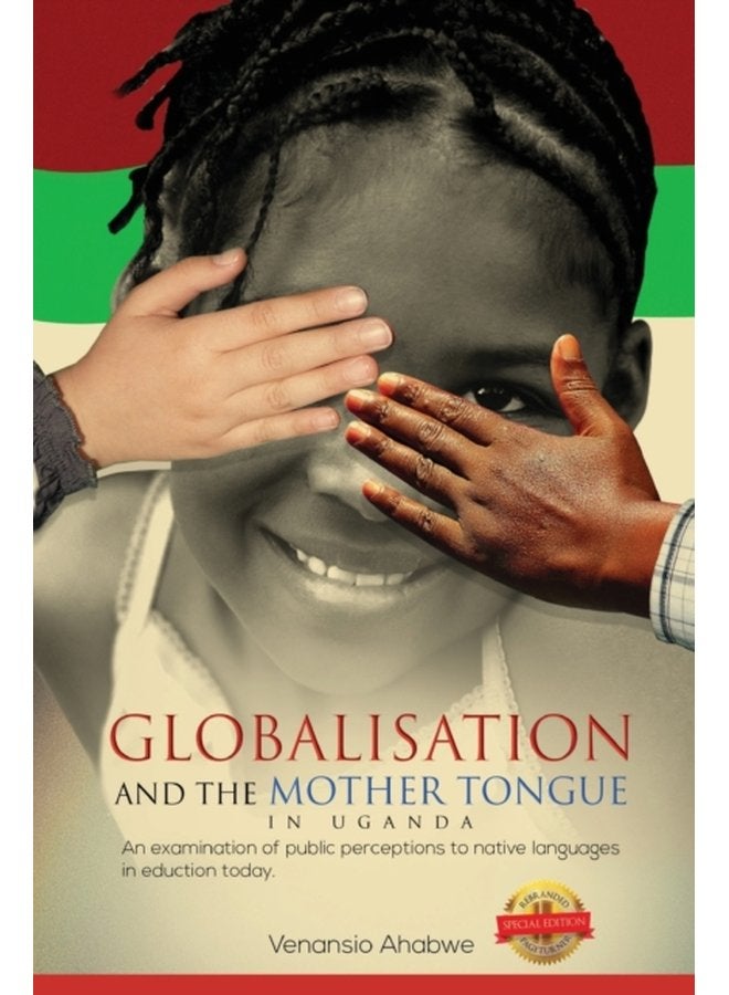Globalisation and the Mother Tongue in Uganda An Examination of Public Perceptions to Native Languages in Education Today - Paperback