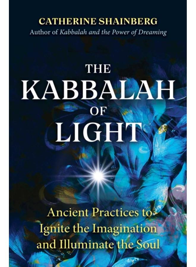 The Kabbalah of Light : Ancient Practices to Ignite the Imagination and Illuminate the Soul 