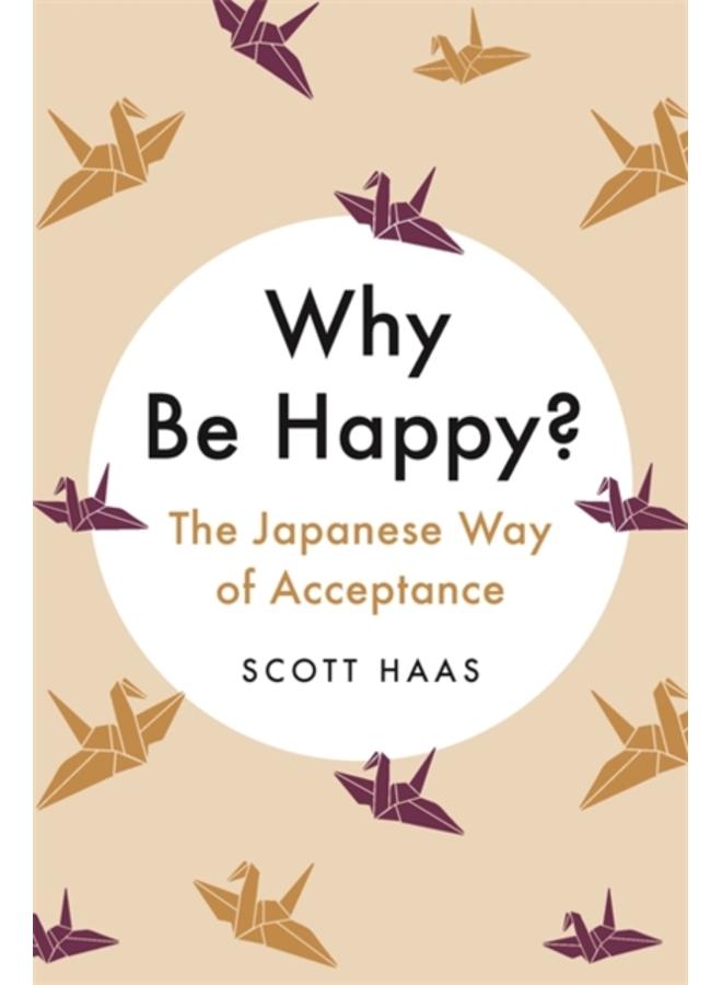 Why Be Happy? : The Japanese Way of Acceptance 
