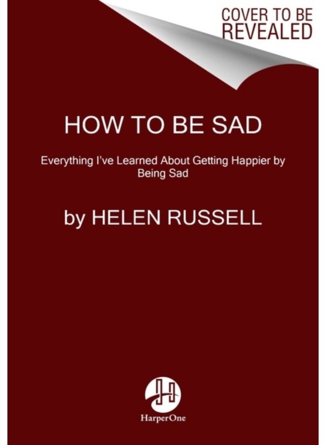 How to Be Sad Everything I ve Learned About Getting Happier by Being Sad - Paperback