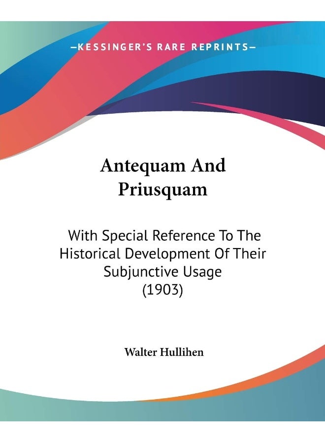 Antequam And Priusquam: With Special Reference To The Historical Development Of Their Subjunctive Usage (1903) 