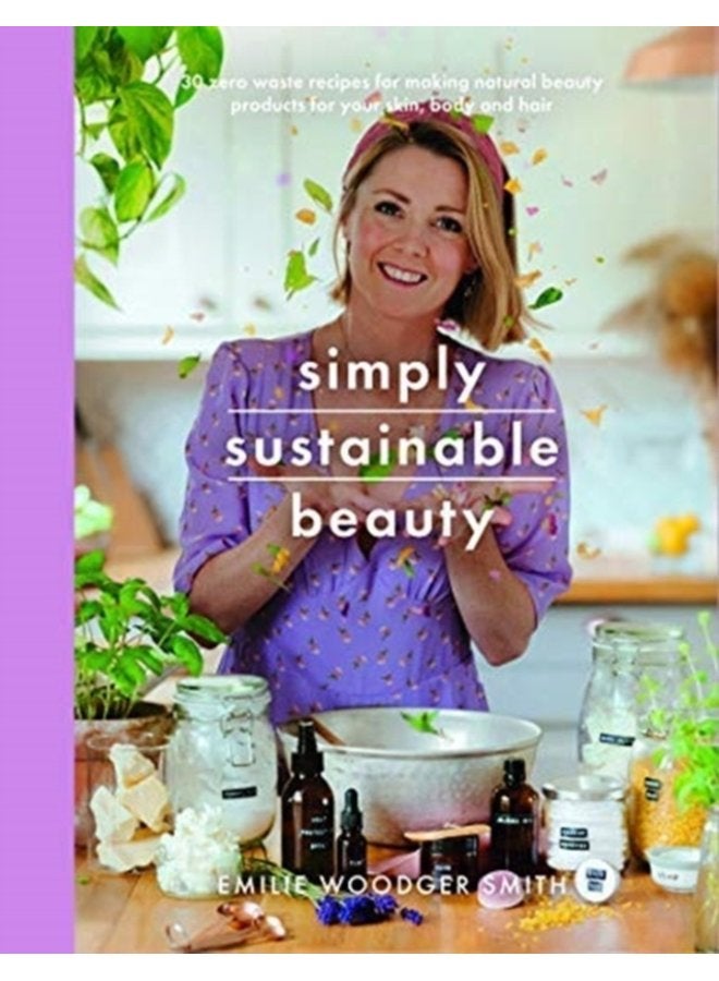 Sustainable Beauty 30 Recipes to Create Your New Head to Toe Zero Waste Beauty Routine - Paperback