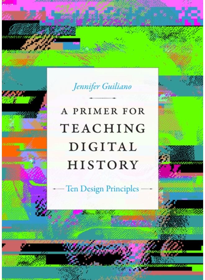 A Primer for Teaching Digital History : Ten Design Principles 