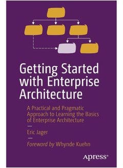 Getting Started with Enterprise Architecture: A Practical and Pragmatic Approach to Learning the Basics of Enterprise Architecture