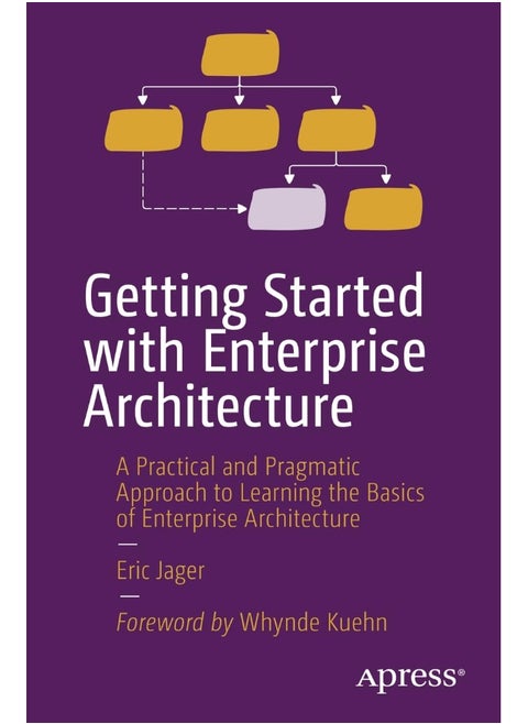 Getting Started with Enterprise Architecture: A Practical and Pragmatic Approach to Learning the Basics of Enterprise Architecture