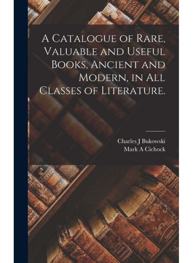 A Catalogue of Rare Valuable and Useful Books Ancient and Modern in All Classes of Literature - Hardback