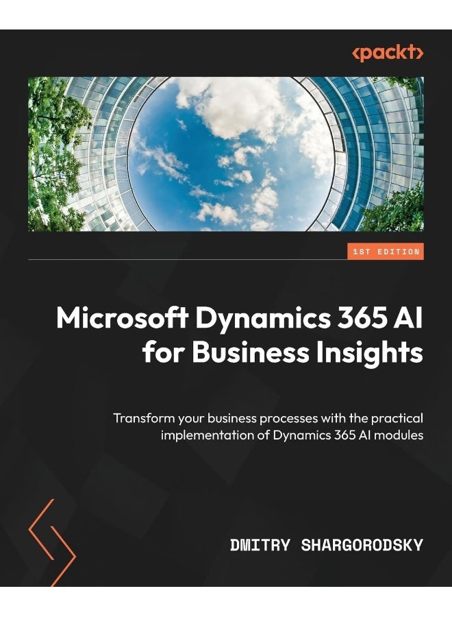 Microsoft Dynamics 365 AI for Business Insights: Transform your business processes with the practical implementation of Dynamics 365 AI modules