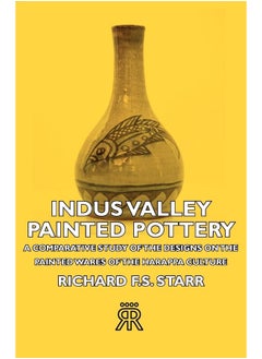 Indus Valley Painted Pottery - A Comparative Study Of The Designs On The Painted Wares Of The Harappa Culture 