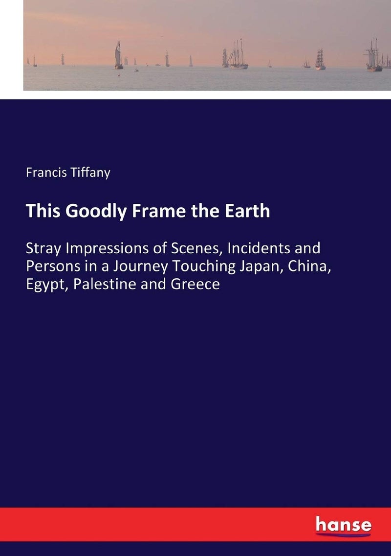 This Goodly Frame the Earth: Stray Impressions of Scenes, Incidents and Persons in a Journey Touching Japan, China, Egypt, Palestine and Greece  - Image 1