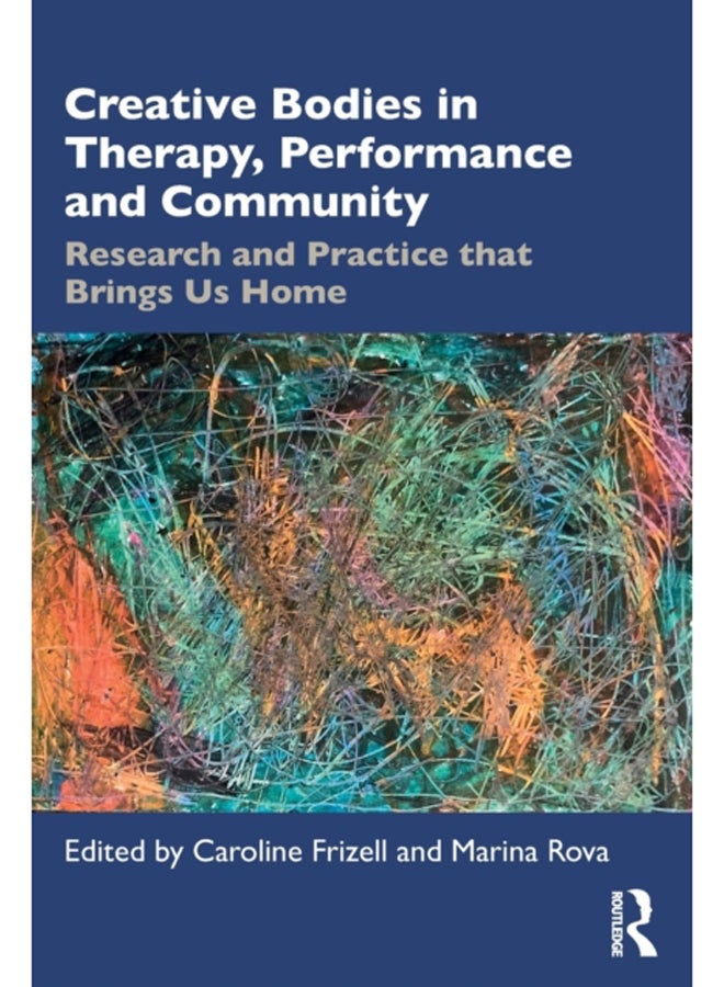 Creative Bodies in Therapy, Performance and Community : Research and Practice that Brings us Home 