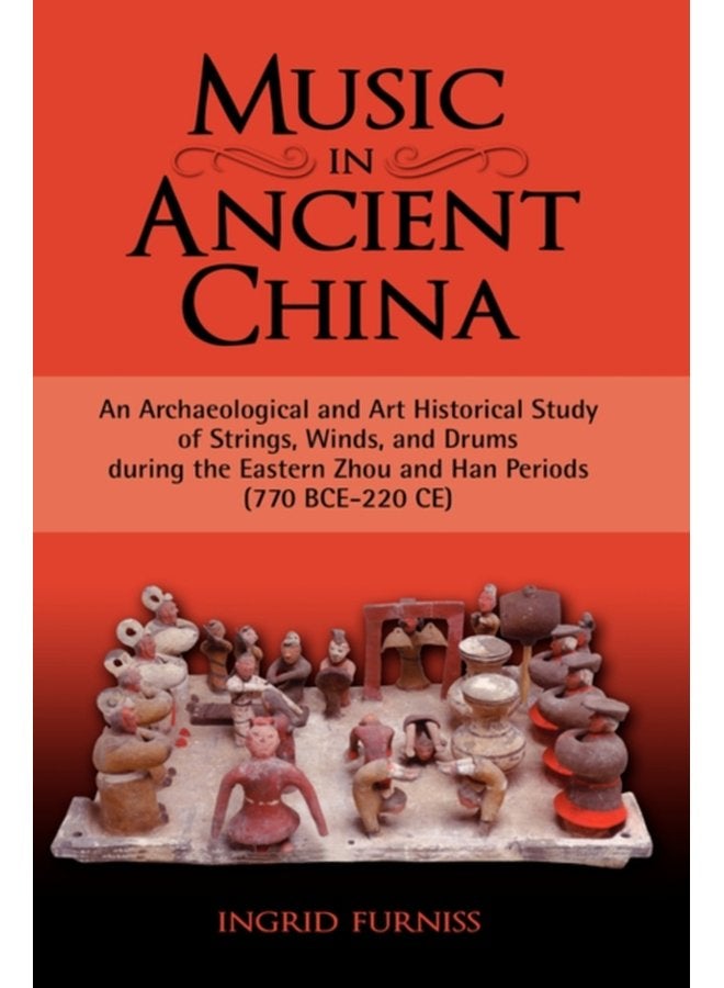 Music in Ancient China An Archaeological and Art Historical Study of Strings Winds and Drums During the Eastern Zhou and Han Periods 770 B - Hardback