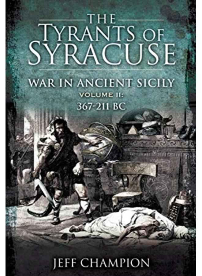 The Tyrants of Syracuse: War in Ancient Sicily : Volume II: 367-211 BC 