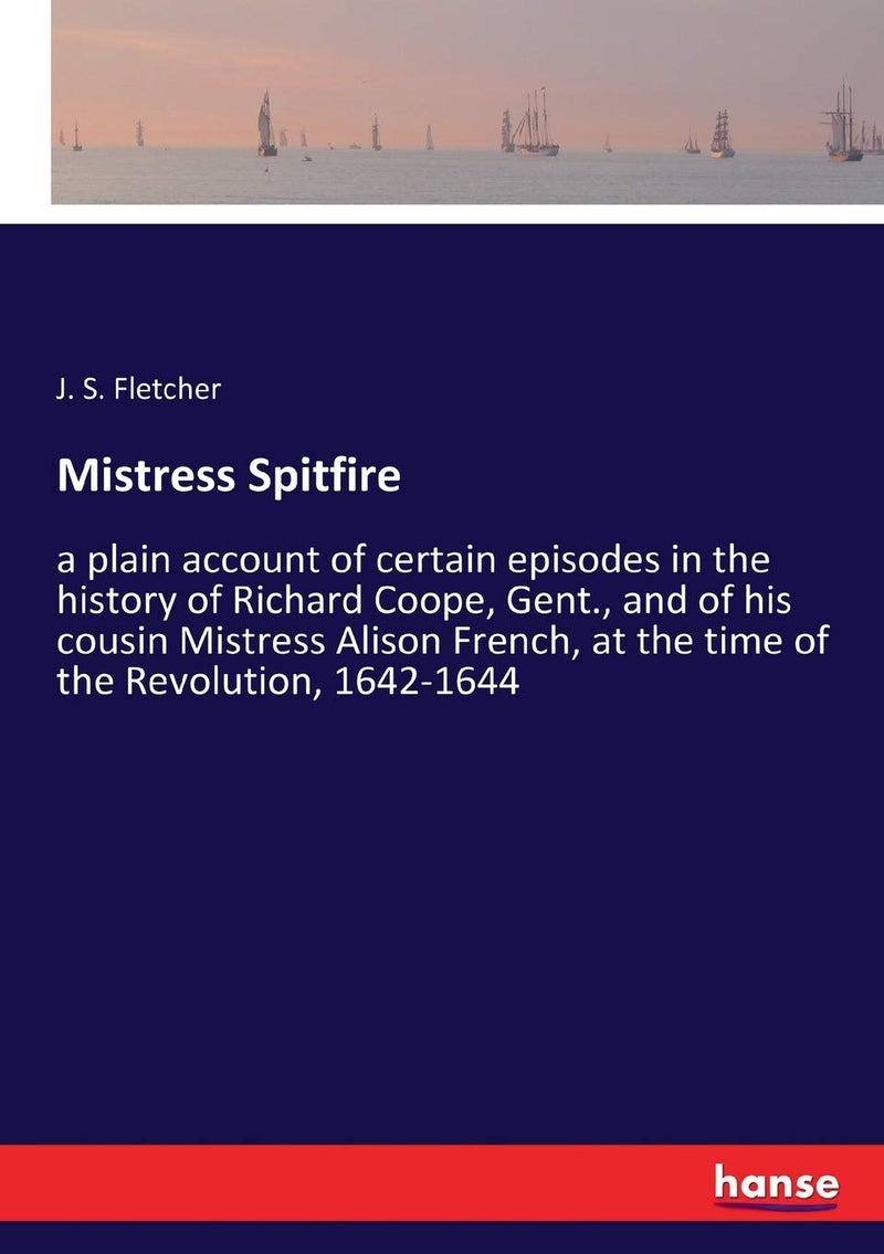 Mistress Spitfire: a plain account of certain episodes in the history of Richard Coope, Gent., and of his cousin Mistress Alison French, at the time of the Revolution, 1642-1644  - Image 1