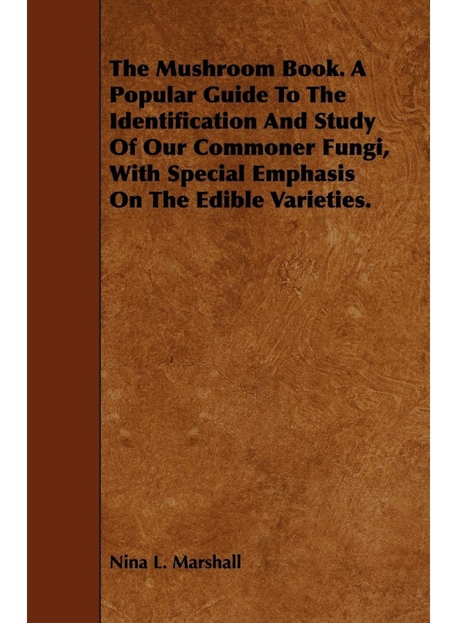 The Mushroom Book. A Popular Guide To The Identification And Study Of Our Commoner Fungi, With Special Emphasis On The Edible Varieties. 