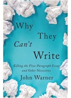 Why They Can't Write: Killing the Five-Paragraph Essay and Other Necessi 