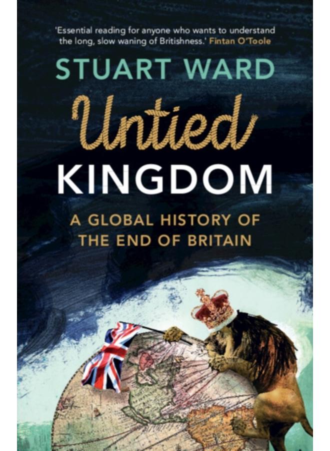 Untied Kingdom : A Global History of the End of Britain 