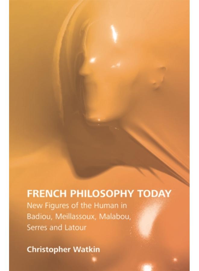 French Philosophy Today : New Figures of the Human in Badiou, Meillassoux, Malabou, Serres and Latour 
