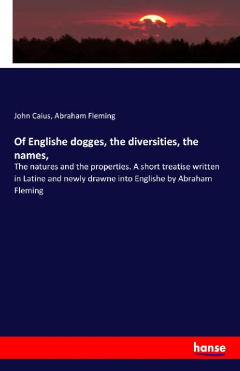 Of Englishe dogges, the diversities, the names,: The natures and the properties. A short treatise written in Latine and newly drawne into Englishe by Abraham Fleming - Image 1