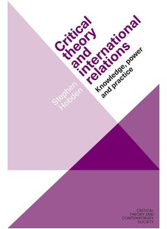 Critical Theory and International Relations: Knowledge, Power and Practice