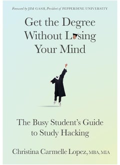 Get the Degree Without Losing Your Mind: The Busy Student’s Guide to Study Hacking 