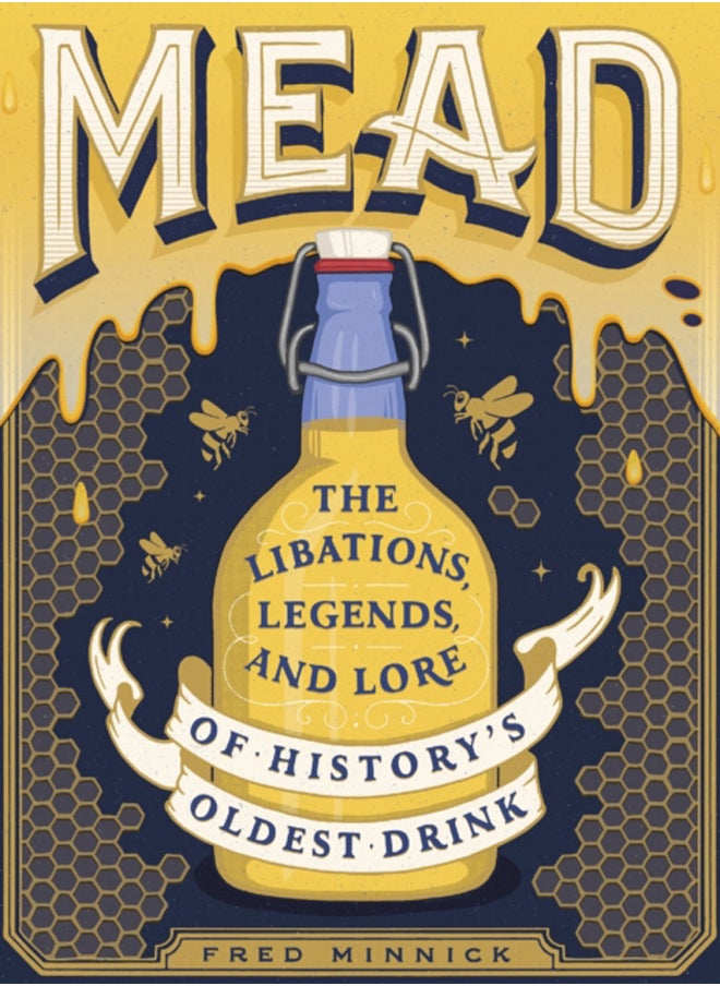 Mead : The Libations, Legends, and Lore of History's Oldest Drink 