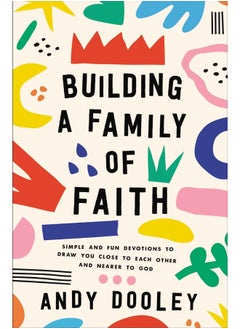 Building a Family of Faith: Simple and Fun Devotions to Draw You Close to Each Other and Nearer to God  - Image 1