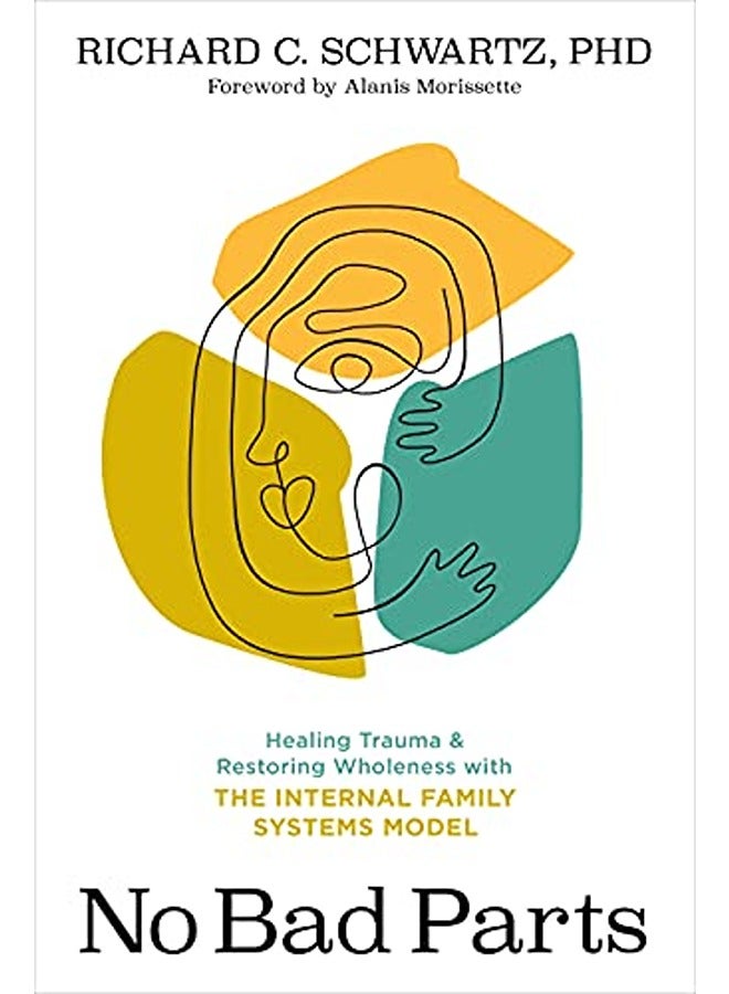 No Bad Parts: Healing Trauma and Restoring Wholeness with the Internal Family Systems Model