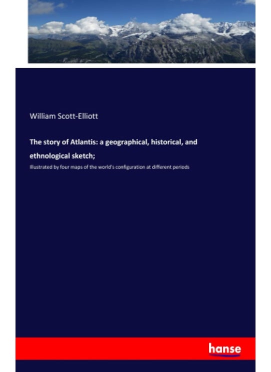 The story of Atlantis: a geographical, historical, and ethnological sketch;:Illustrated by four maps of the world's configuration at different periods