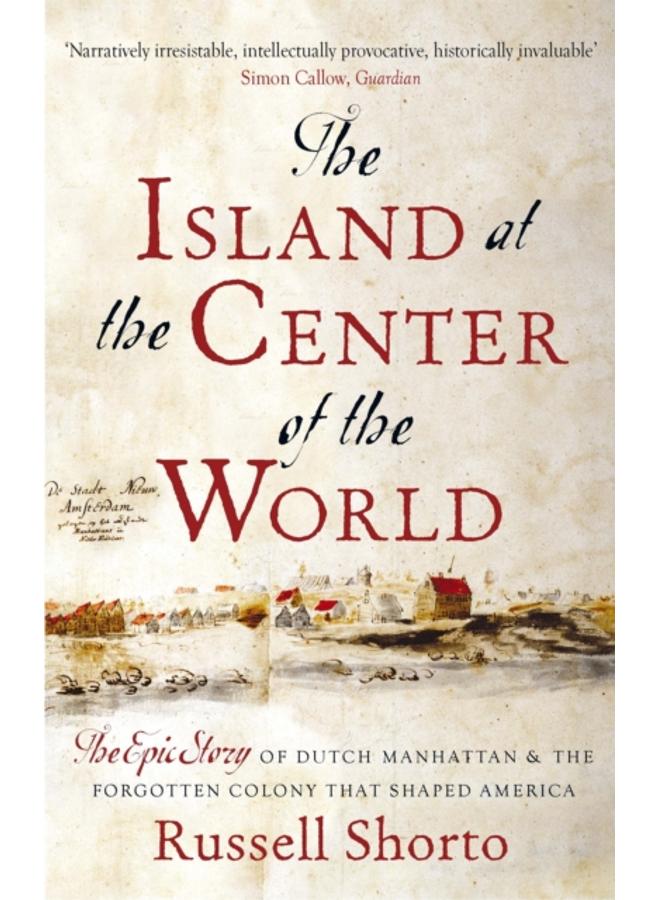 The Island at the Center of the World : The Epic Story of Dutch Manhattan and the Forgotten Colony that Shaped America 