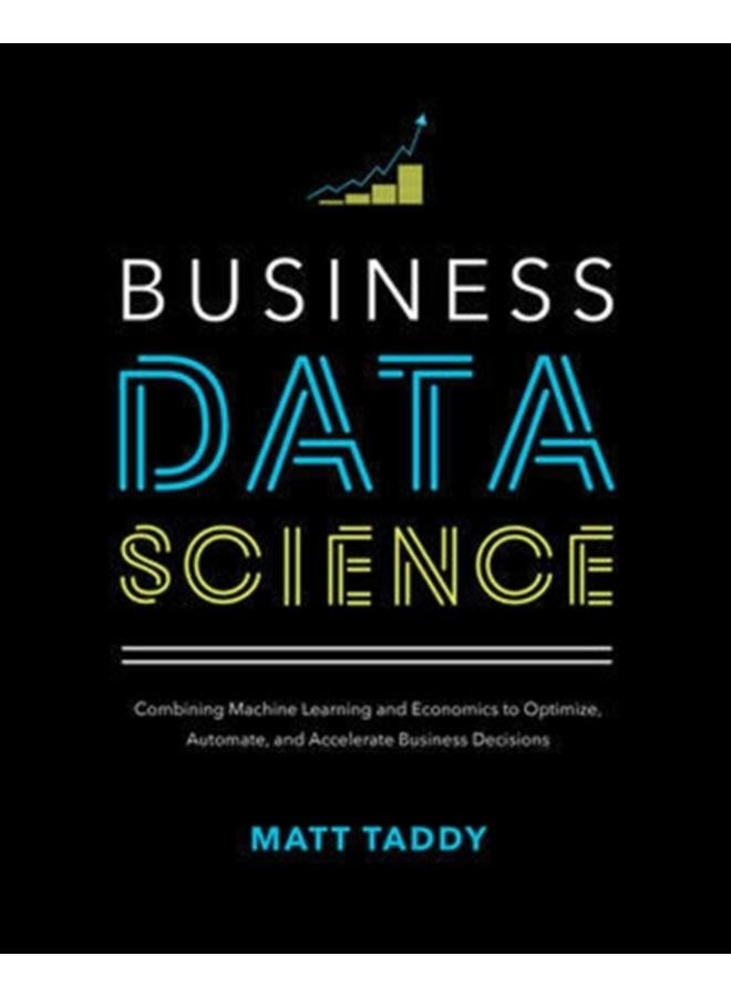 Business Data Science: Combining Machine Learning and Economics to Optimize, Automate, and Accelerate Business Decisions 