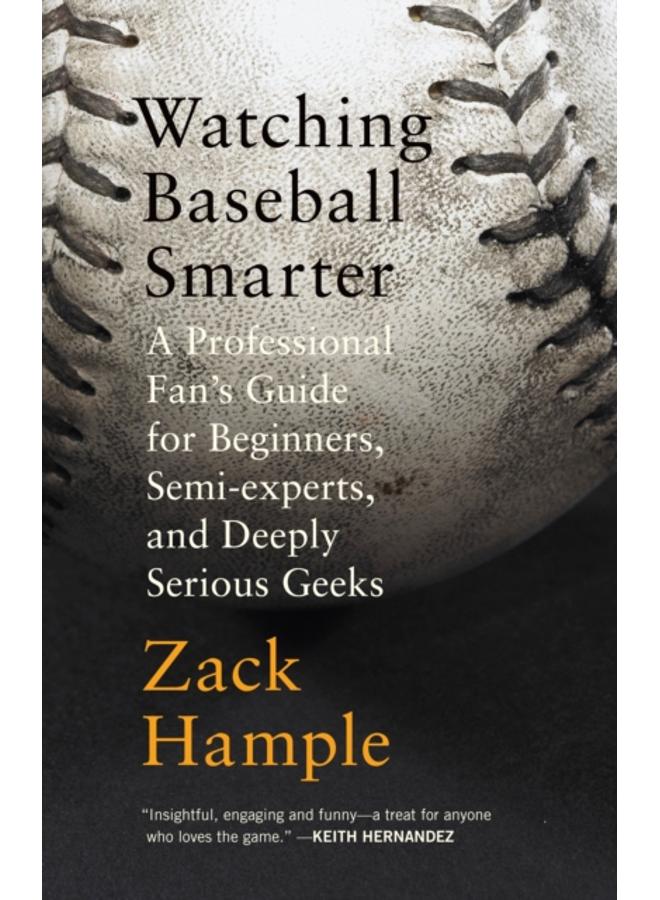 Watching Baseball Smarter : A Professional Fan's Guide for Beginners, Semi-experts, and Deeply Serious Geeks 