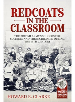 Redcoats in the Classroom: The British Army's Schools for Soldiers and Their Children During the 19th Century 