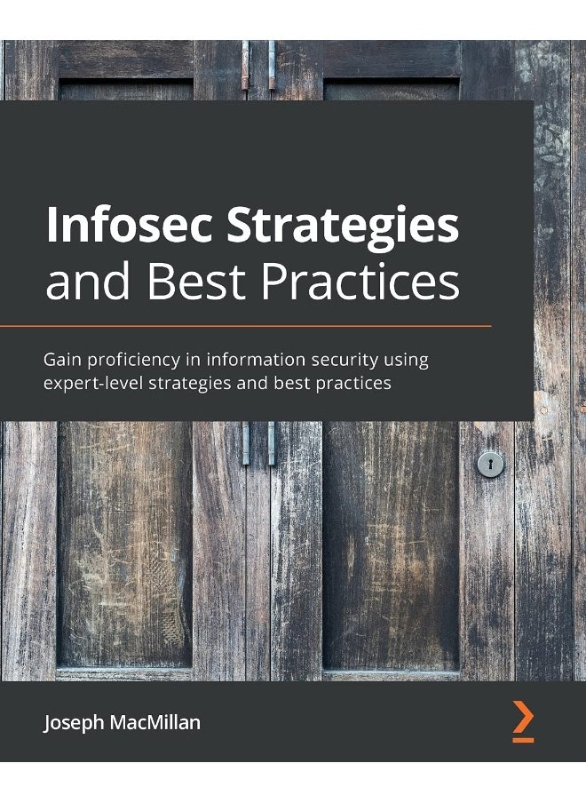 Infosec Strategies and Best Practices: Gain proficiency in information security using expert-level strategies and best practices 