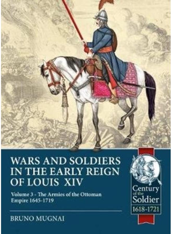 Wars and Soldiers in the Early Reign of Louis XIV Volume 3 : The Armies of the Ottoman Empire 1645-1719 