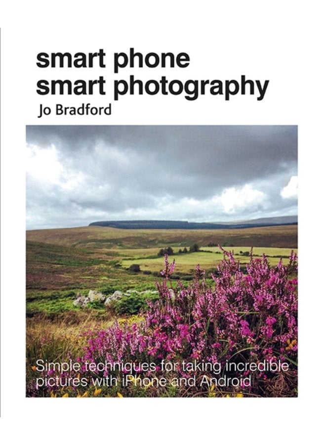 Smart Phone Smart Photography Simple Techniques for Taking Incredible Pictures with iPhone and Android - Paperback
