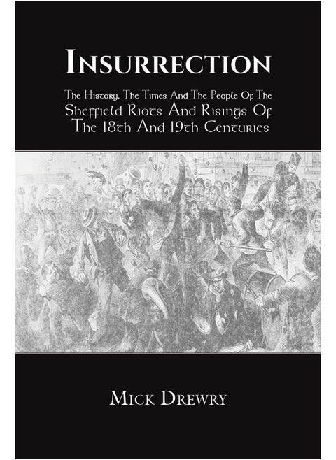 Insurrection: The History, The Times And The People Of The Sheffield Riots And Risings Of The 18th And 19th