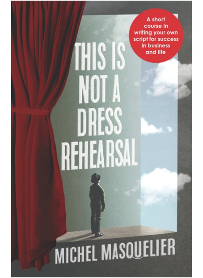 This is Not a Dress Rehearsal : A short course in writing your own script for success in business and life