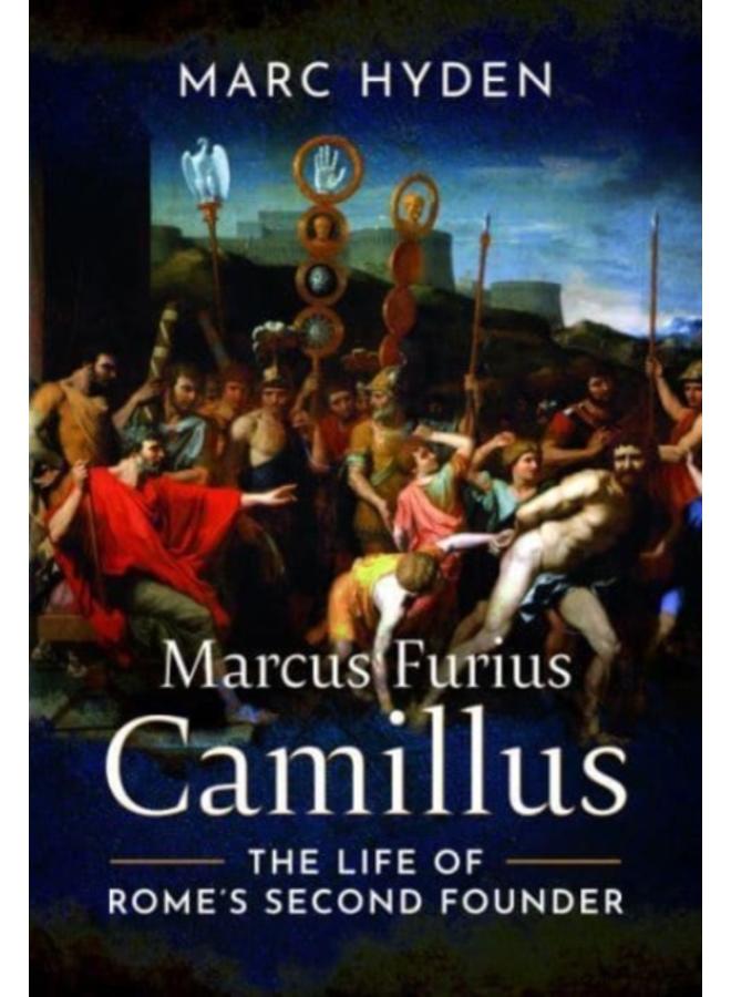 Marcus Furius Camillus : The Life of Rome's Second Founder 