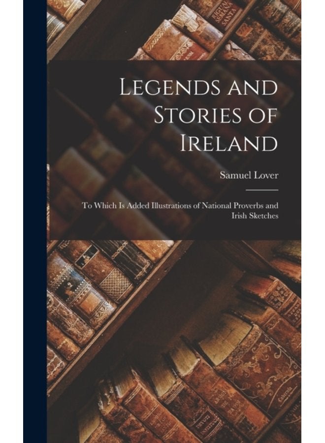 Legends and Stories of Ireland To Which Is Added Illustrations of National Proverbs and Irish Sketches - Hardback