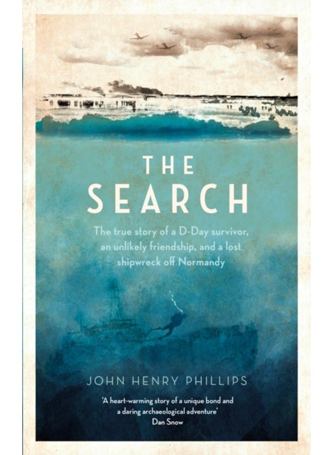 The Search : The true story of a D-Day survivor, an unlikely friendship, and a lost shipwreck off Normandy 