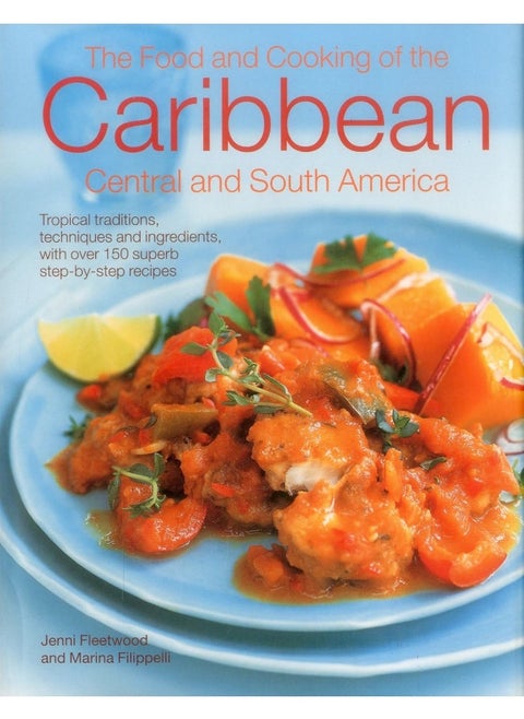 The Food and Cooking of the Caribbean Central and South America: Tropical Traditions, Techniques and Ingredients, with Over 150 Superb Step-by-Step Recipes