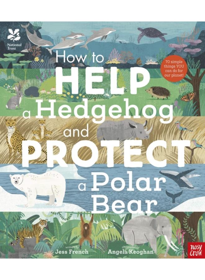 National Trust: How to Help a Hedgehog and Protect a Polar Bear : 70 Everyday Ways to Save Our Planet