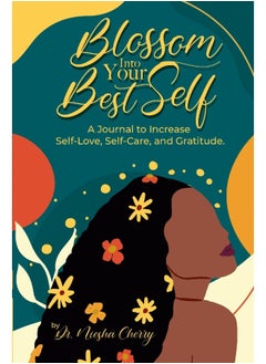 Blossom Into Your Best Self: A Journal to Increase Self-Love, Self-Care, and Gratitude: A Journal to Increase Self-Love, Self-Care, and Gratitude